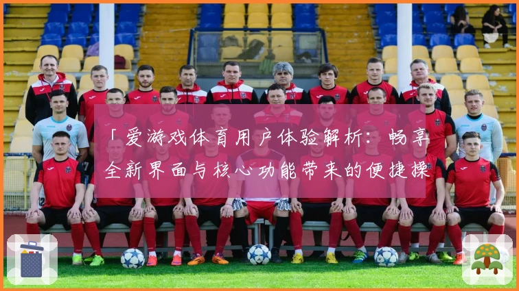 「爱游戏体育用户体验解析：畅享全新界面与核心功能带来的便捷操作体验」