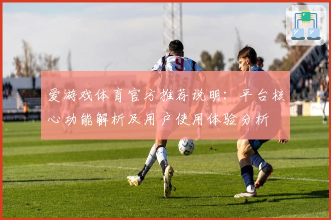 爱游戏体育官方推荐说明：平台核心功能解析及用户使用体验分析