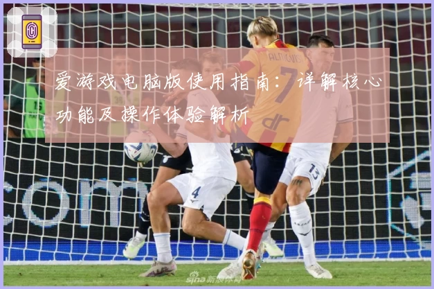 爱游戏电脑版使用指南：详解核心功能及操作体验解析