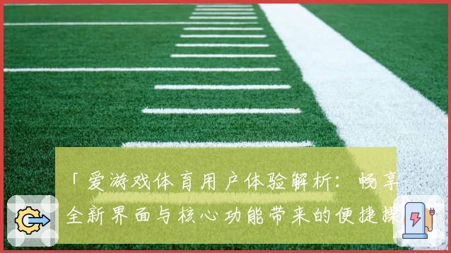 「爱游戏体育用户体验解析：畅享全新界面与核心功能带来的便捷操作体验」
