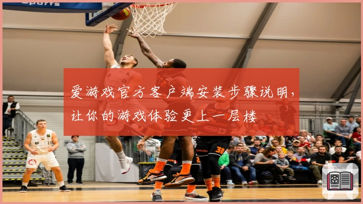 爱游戏官方客户端安装步骤说明，让你的游戏体验更上一层楼