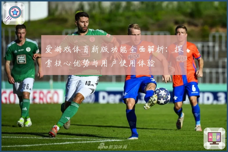爱游戏体育新版功能全面解析：探索核心优势与用户使用体验
