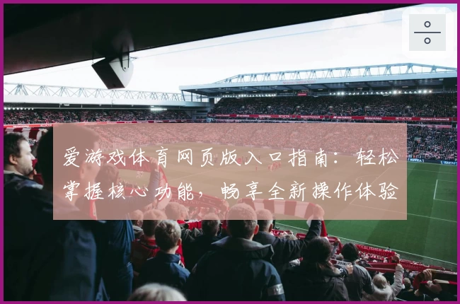 爱游戏体育网页版入口指南：轻松掌握核心功能，畅享全新操作体验