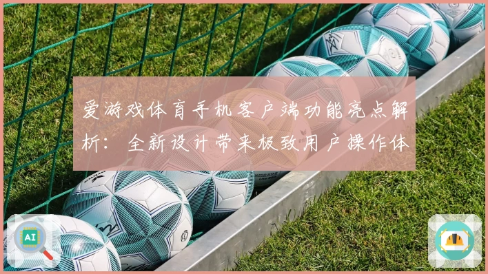 爱游戏体育手机客户端功能亮点解析：全新设计带来极致用户操作体验