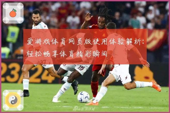 爱游戏体育网页版使用体验解析：轻松畅享体育精彩瞬间