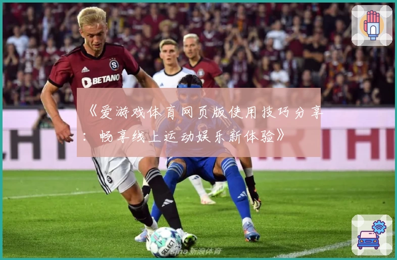《爱游戏体育网页版使用技巧分享：畅享线上运动娱乐新体验》