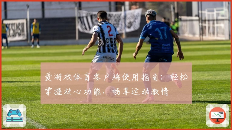 爱游戏体育客户端使用指南：轻松掌握核心功能，畅享运动激情